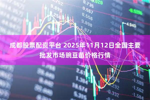 成都股票配资平台 2025年11月12日全国主要批发市场豌豆苗价格行情