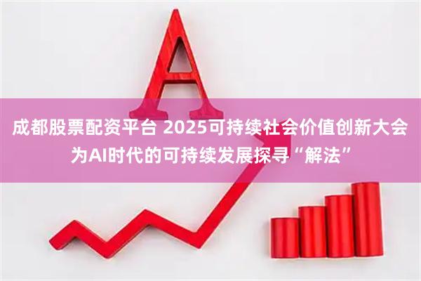 成都股票配资平台 2025可持续社会价值创新大会为AI时代的可持续发展探寻“解法”
