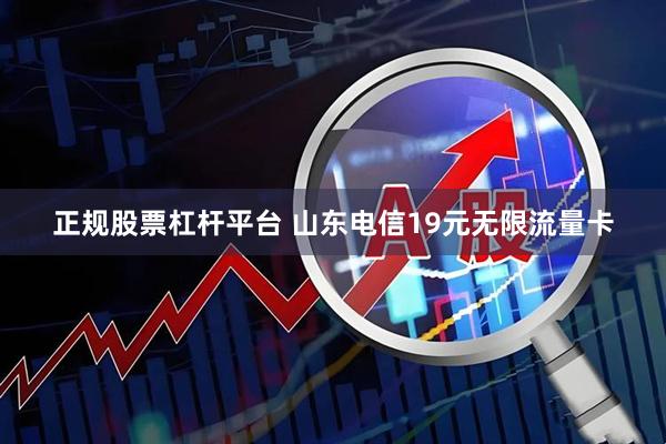 正规股票杠杆平台 山东电信19元无限流量卡