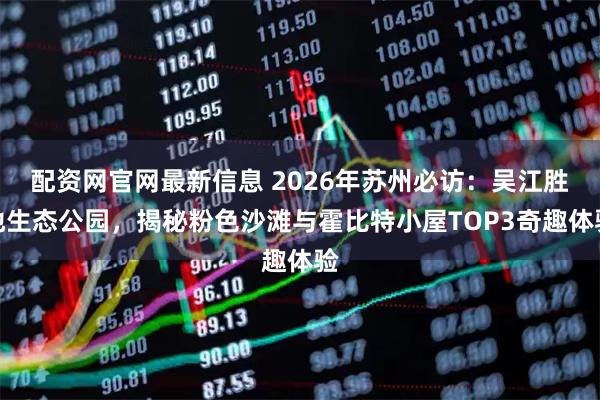 配资网官网最新信息 2026年苏州必访：吴江胜地生态公园，揭秘粉色沙滩与霍比特小屋TOP3奇趣体验